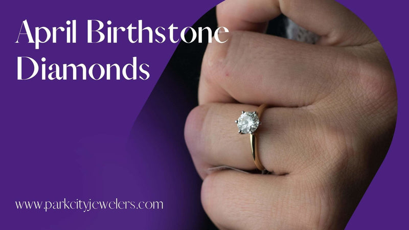 April Birthstone: Diamonds | The King of Birthstones - Park City Jewelers